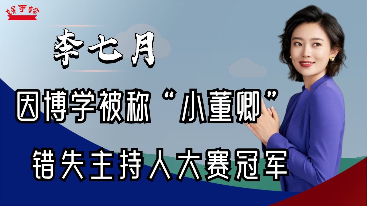 李七月：因博學被稱&ldquo;小董卿&rdquo;，錯失主持人大賽冠軍，如今去哪了