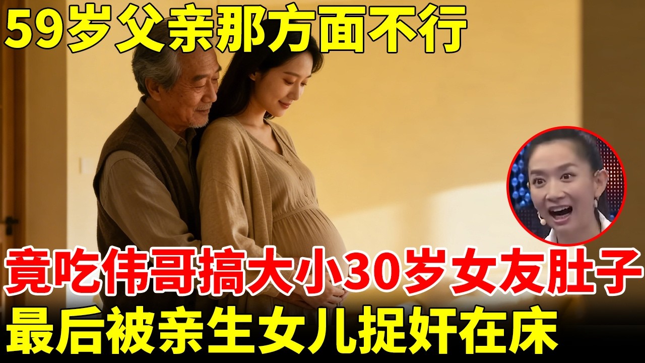 59岁父亲那方面不行，竟吃伟哥搞大小30岁女友肚子，最后被亲生女儿捉奸在床【王芳王为念访谈】