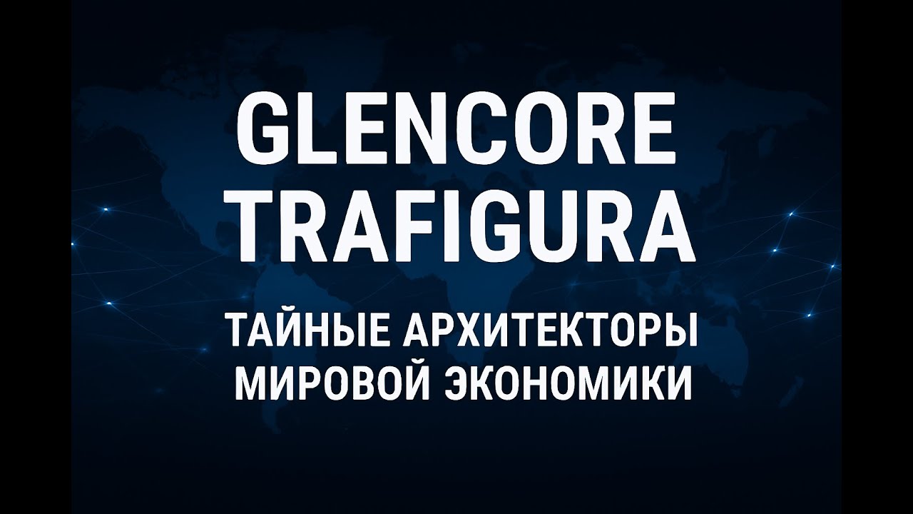 Glencore и Trafigura: тайные архитекторы мировой экономики