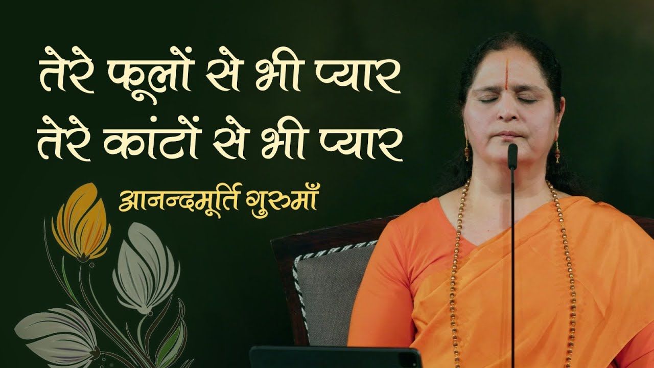 तेरे फूलों से भी प्यार, तेरे कांटों से भी प्यार | Anandmurti Gurumaa
