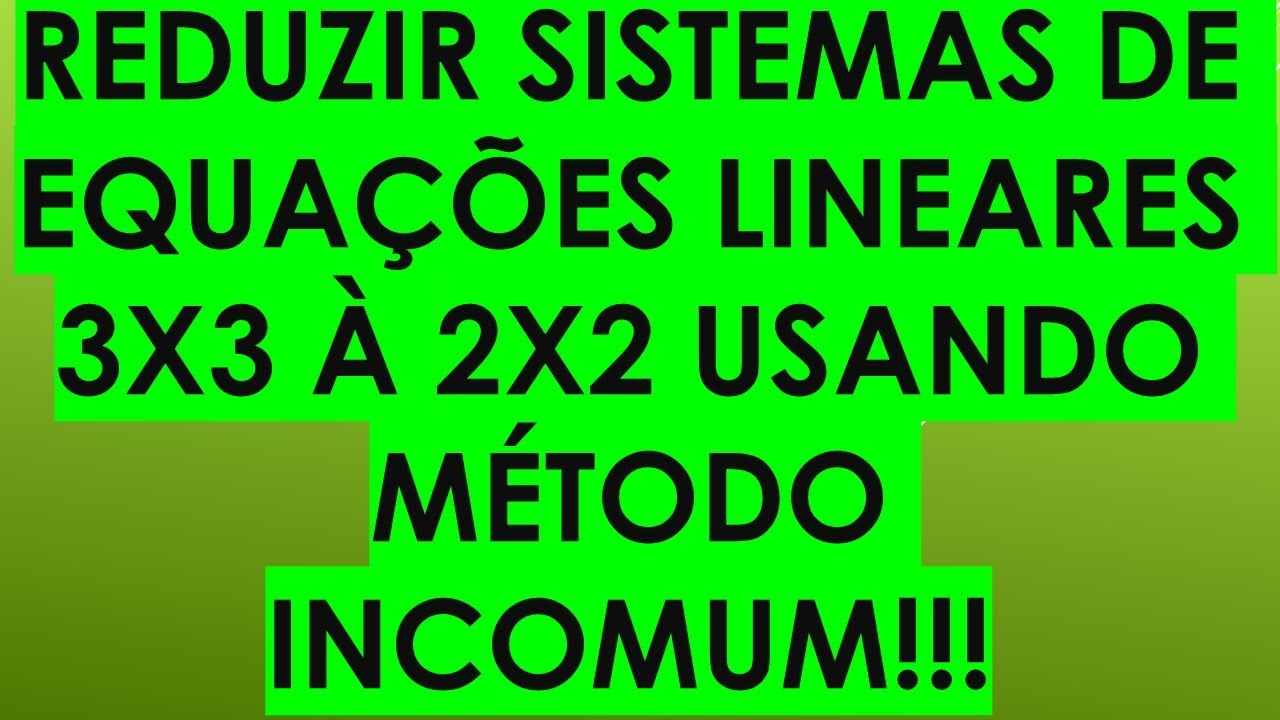REDUZIR SISTEMAS DE EQUAÇÕES LINEARES DE ORDEM  3X3 À 2X2