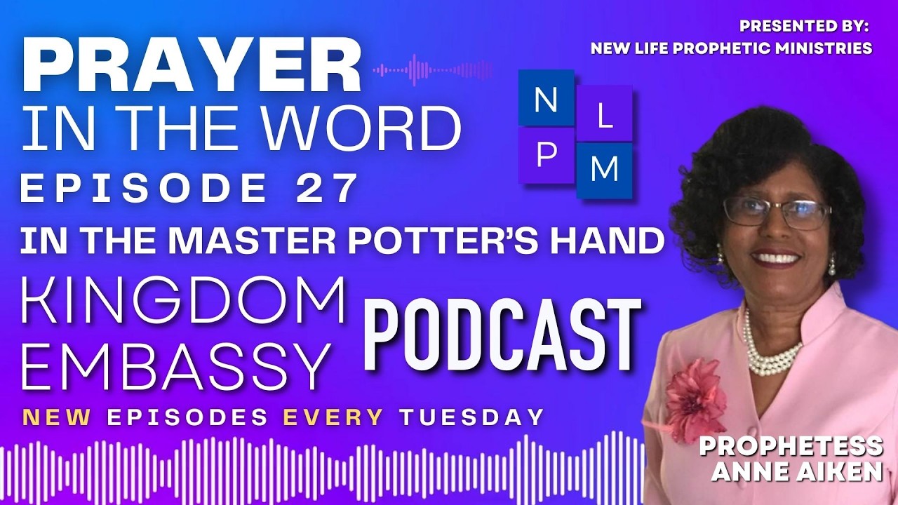 Prayer In The Word - Kingdom Embassy Podcast | Ep 27- In The Master Potter's Hand | Proph Anne Aiken