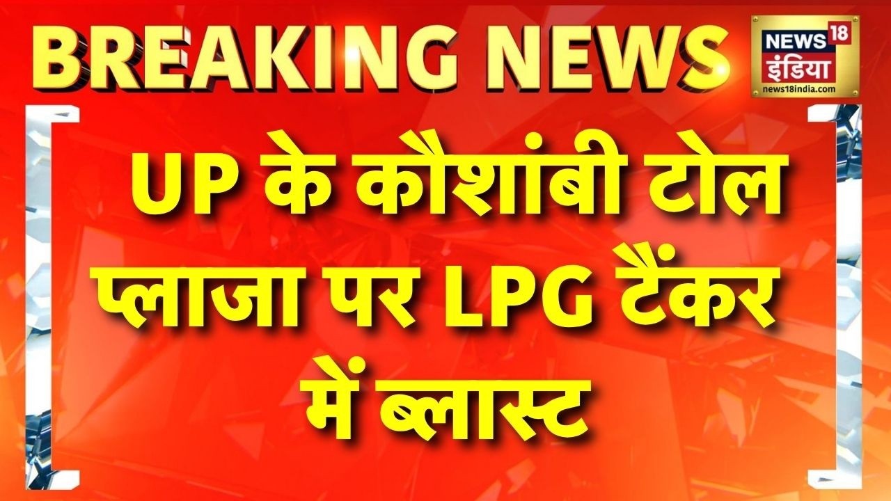 UP Kaushambi Tanker Accident: UP के कौशांबी टोल प्लाजा पर LPG टैंकर में ब्लास्ट | UP News | News18