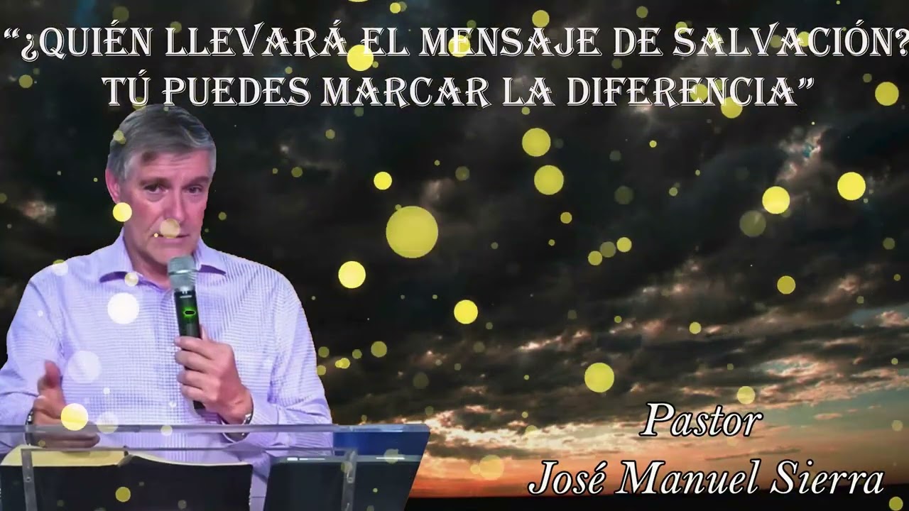 Pastor José Manuel Sierra  “¿Quién llevará el mensaje de salvación? Tú puedes marcar la diferencia