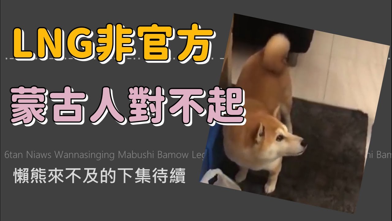 【LNG非官方精華】2021三月 蒙古人對不起_懶熊來不及的下集待續