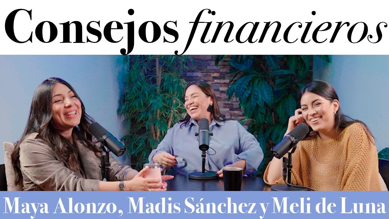 Los mejores consejos financieros que hemos recibido - Maya Alonzo, Madis Sánchez y Melissa de Luna