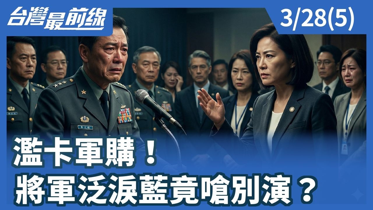 濫卡軍購！ 將軍泛淚藍竟嗆別演？【台灣最前線】2026.03.28(5)