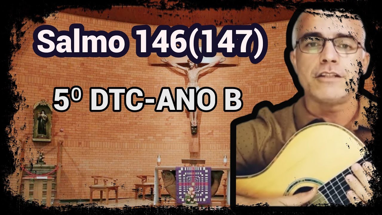 SALMO 145 (146) - (LOUVAI A DEUS, PORQUE ELE É BOM ...) 5º DTC  - ANO B