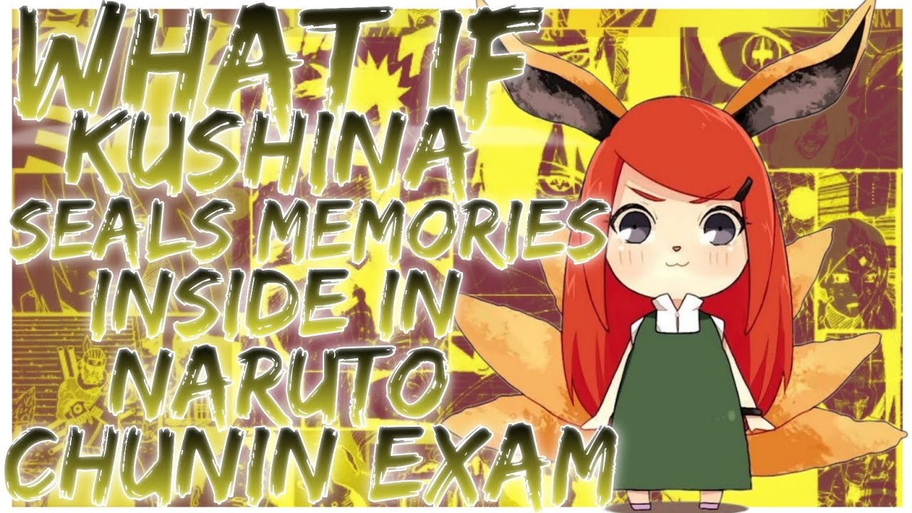 what if Kushina seals memories inside in the naruto chunin exam