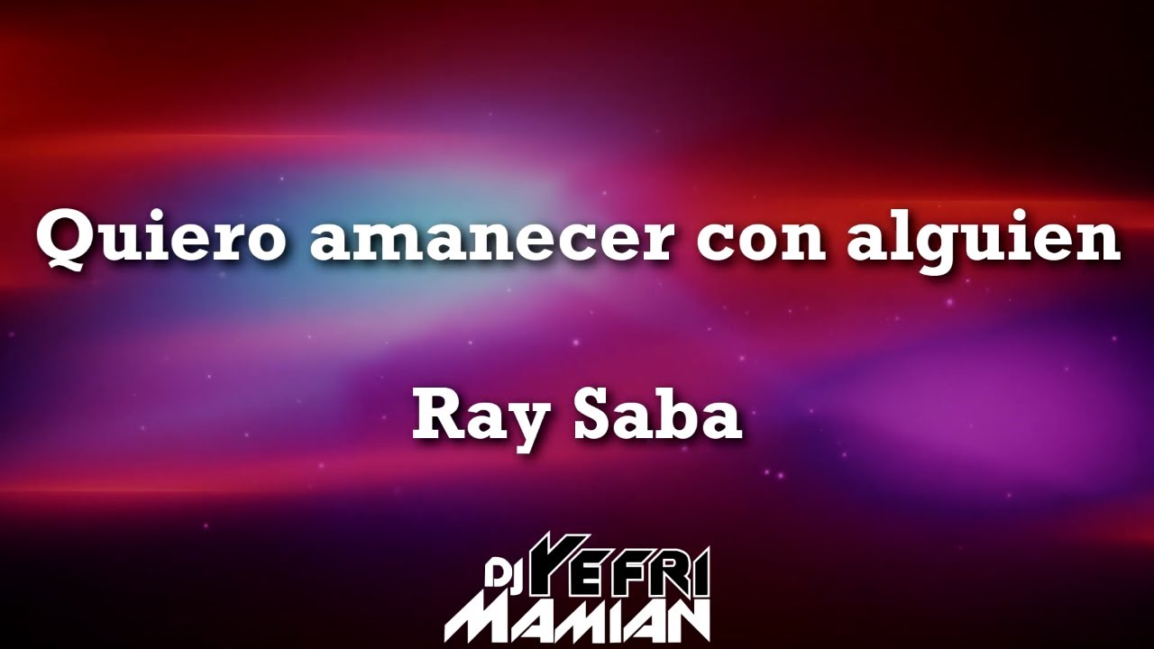 Quiero amanecer con alguien - Ray Saba Letra - DJYefriMamian