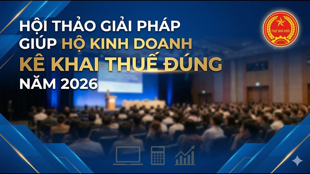 FULL HỘI THẢO GIẢI PHÁP GIÚP HỘ KINH DOANH KÊ KHAI THUẾ ĐÚNG NĂM 2026