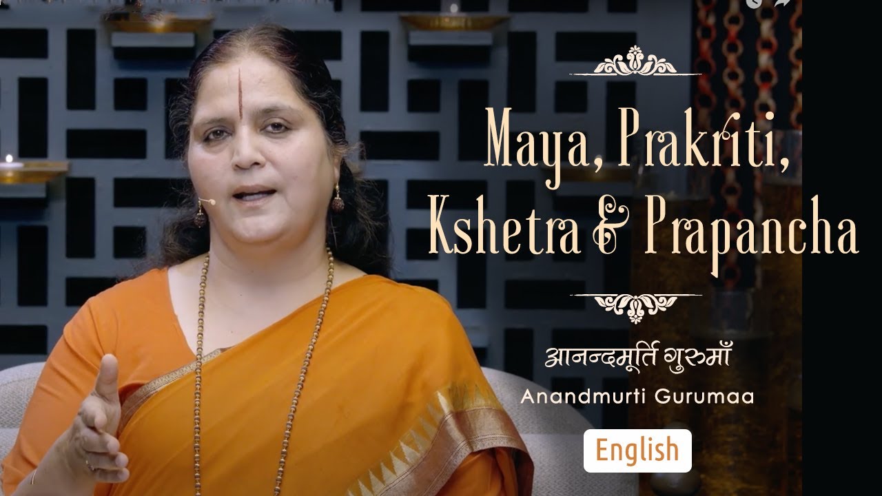 Maya, Prakriti, Kshetra, & Prapancha | Anandmurti Gurumaa (English)