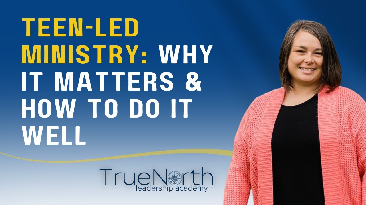 Teen-Led Ministry: How to Do It Well | Youth Leadership Tips / True North Leadership Academy