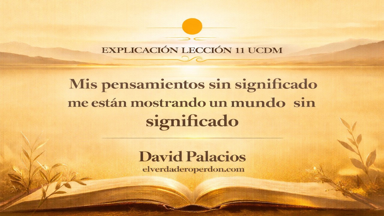 LECCIÓN 11: Mis pensamientos sin significado me están mostrando un mundo sin significado- ( 7 min)