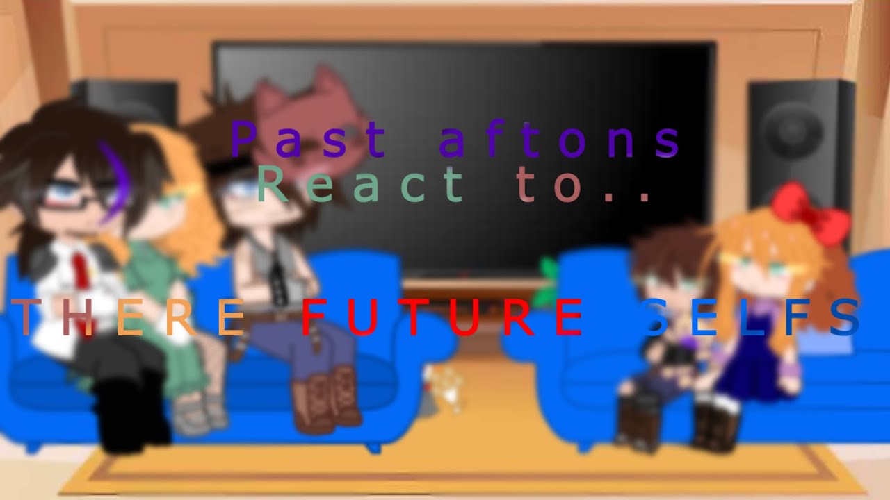 || Past aftons react to….  There future selfs || PART 1???||