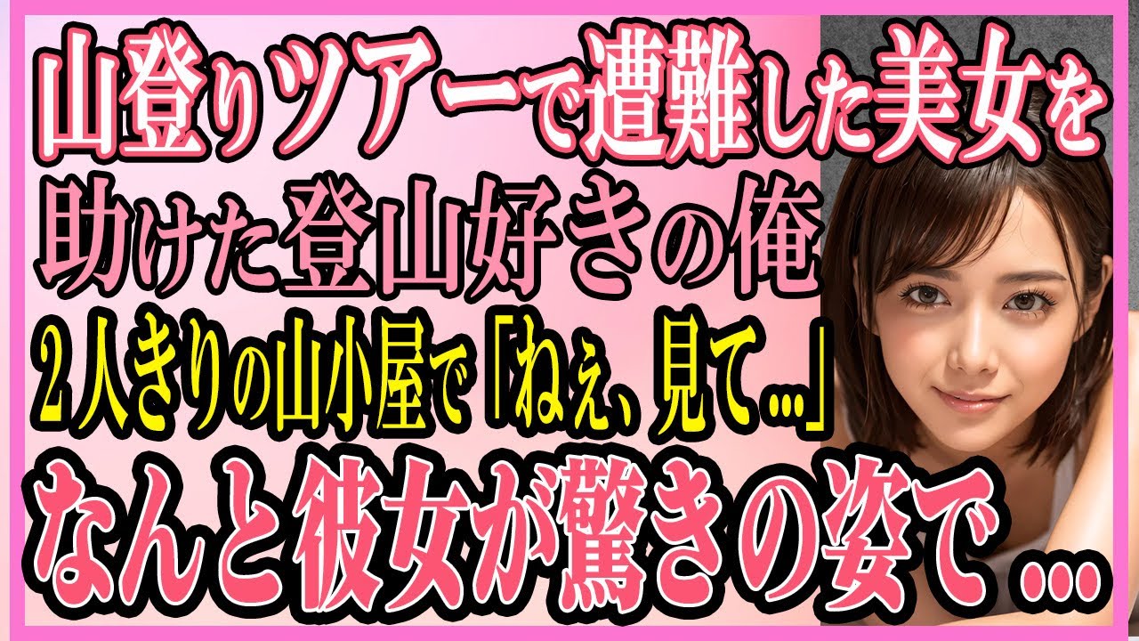【感動する話】山登りツアーで遭難した美女をギリギリで助けた登山好きの俺2人きりの山小屋で「ねぇ、見て...」なんと彼女が驚きの姿で...【いい話・朗読・馴れ初め】