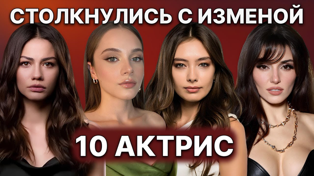 10 ТУРЕЦКИХ АКТРИС, КОТОРЫМ ИЗМЕНИЛИ ЛЮБИМЫЕ