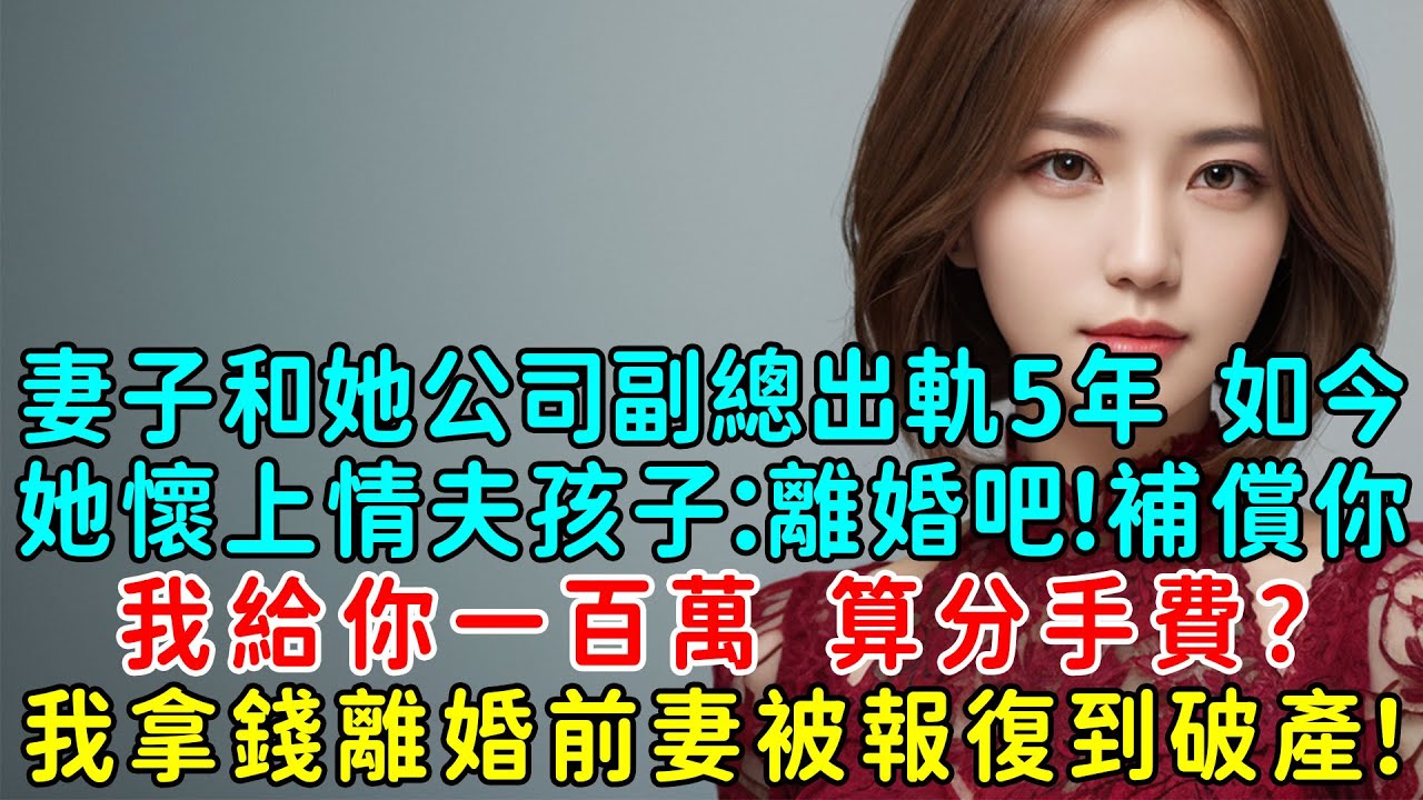 妻子和她公司副總出軌5年了，如今她懷上情夫的孩子：離婚吧！補償你，我給你一百萬，算分手費？我拿錢離婚前妻被報復到破產！