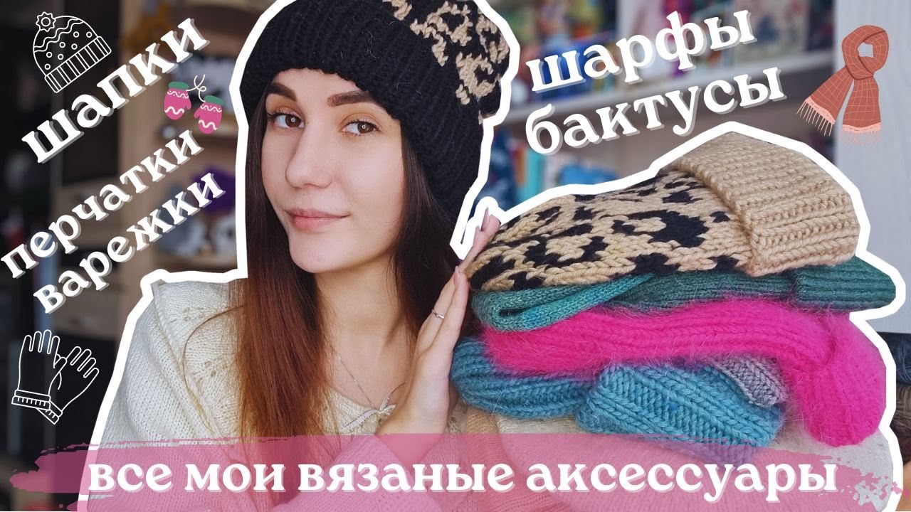 ВСЕ МОИ ВЯЗАНЫЕ АКСЕССУАРЫ | Шапки, шарфы, бактусы, палантины, варежки и перчатки спицами и крючком