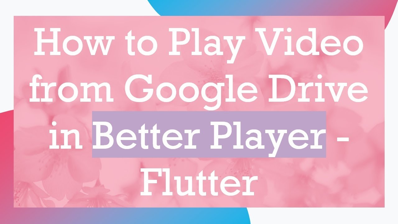 How to Play Video from Google Drive in Better Player - Flutter