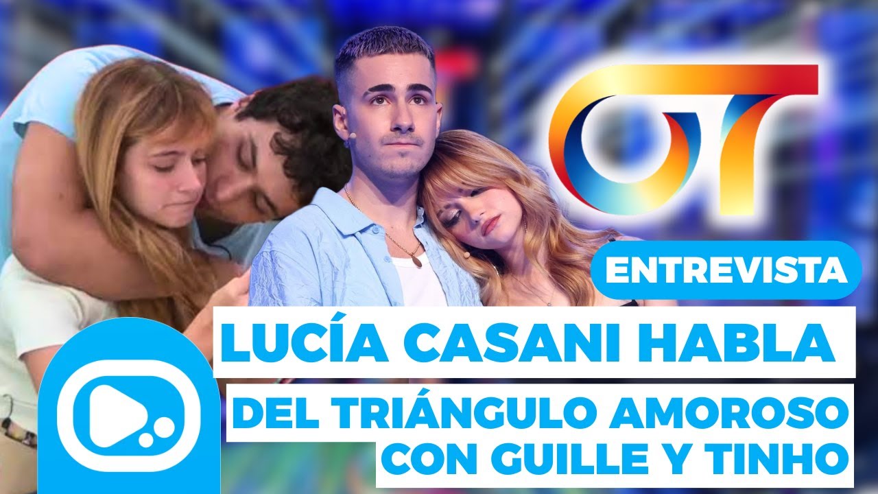 OT 2025: LUCÍA CASANI habla del triángulo amoroso con GUILLE Y TINHO y del enfado de GUILLO y TÉYOU