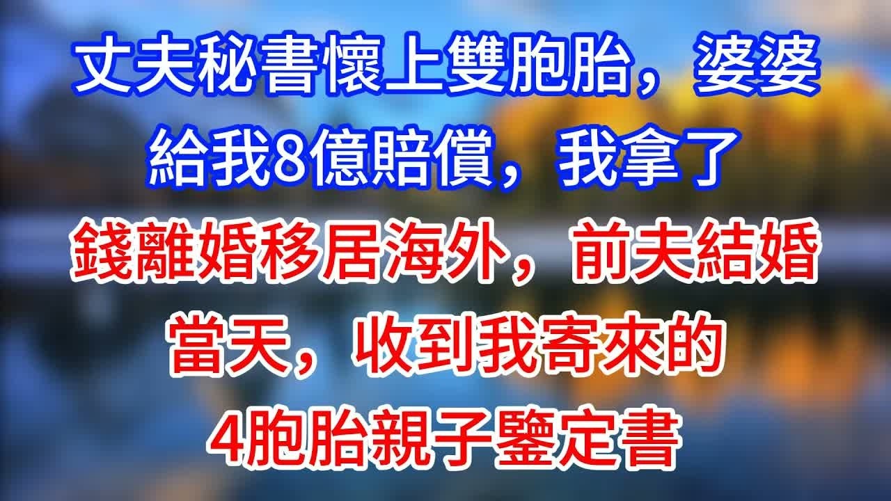 【完結】丈夫秘書懷上雙胞胎，婆婆給我8億賠償，我拿了錢離婚移居海外，前夫結婚當天，收到我寄來的4胞胎親子鑒定書