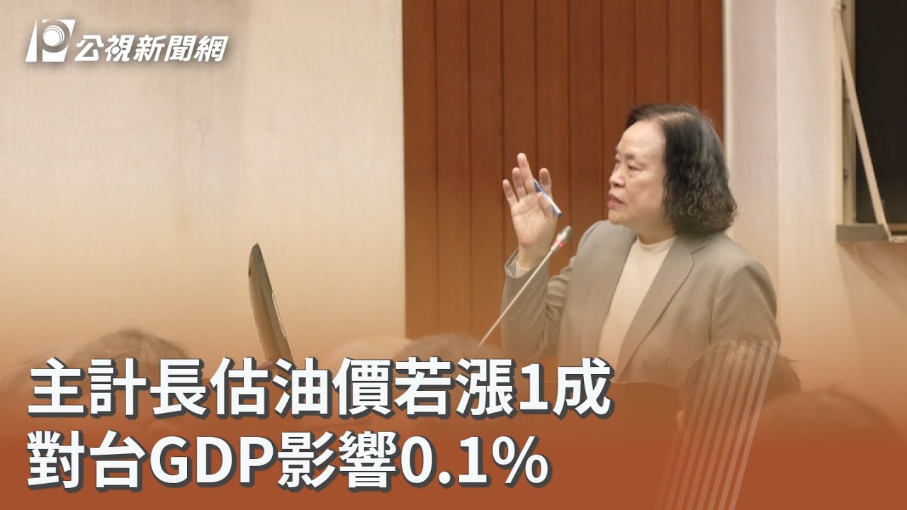 主計長估油價若漲1成 對台GDP影響0.1%｜20260316 公視午間新聞