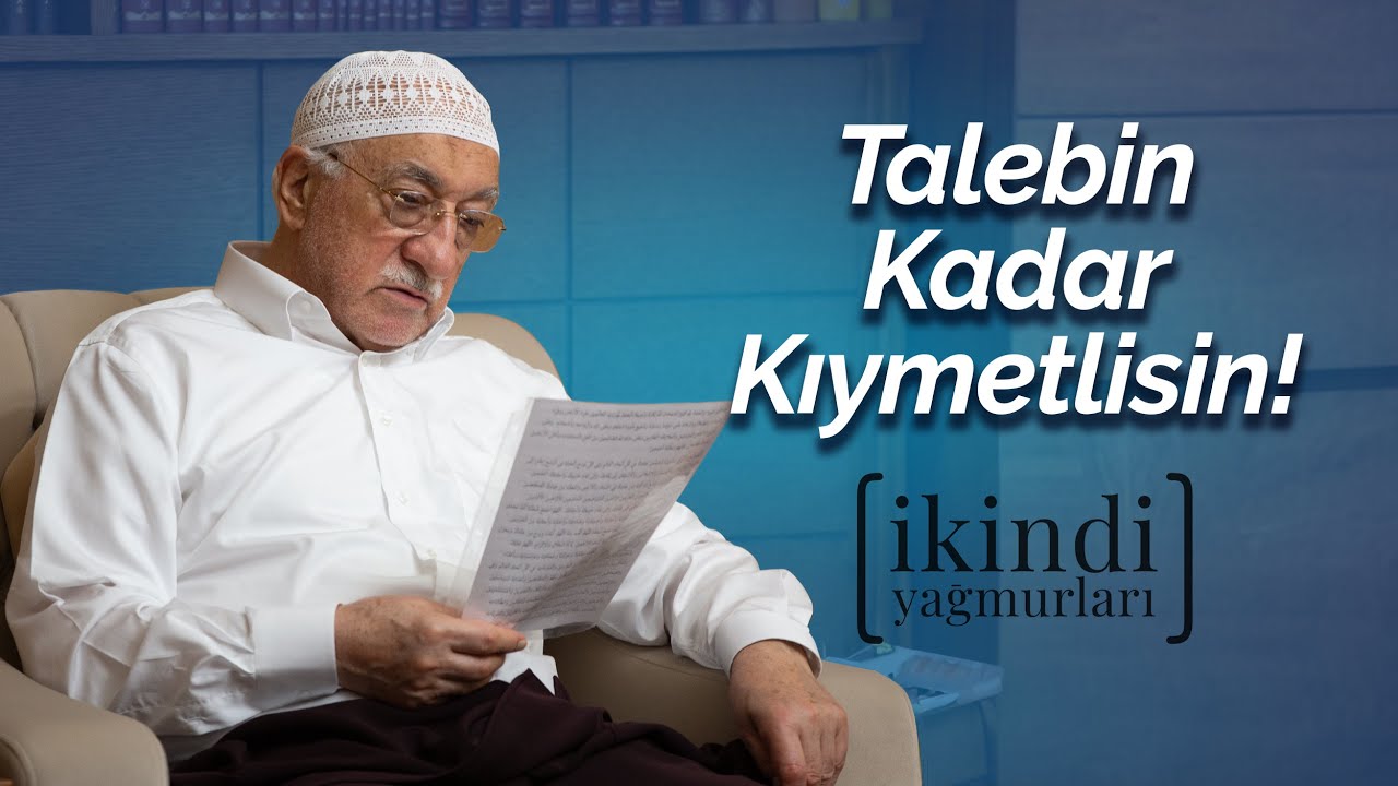 Talebin Kadar Kıymetlisin! | İkindi Yağmurları | M. Fethullah Gülen Hocaefendi