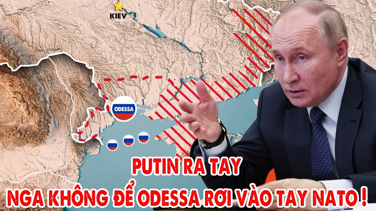 Putin ra tay, Nga sẽ không để Odessa rơi vào tay NATO !