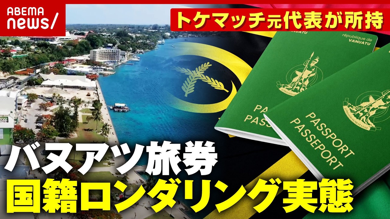 【タックスヘイブン】2000万円で市民権取得 中国人に人気“バヌアツのパスポート”実態は…トケマッチ元代表が所持｜ABEMA的ニュースショー
