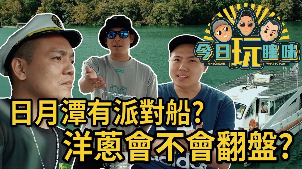 玖壹壹(Nine one one) -今日玩瞎咪EP4 《日月潭有派對船?洋蔥會不會翻盤?》