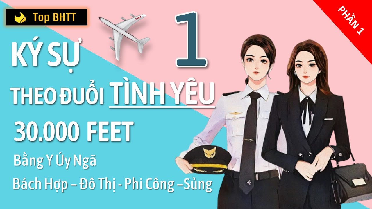 Phần 1 - K&yacute; Sự Theo Đuổi T&igrave;nh Y&ecirc;u 30.000 Feet - Bằng Y &Uacute;y Ng&atilde; - B&aacute;ch Hợp - Top BHTT