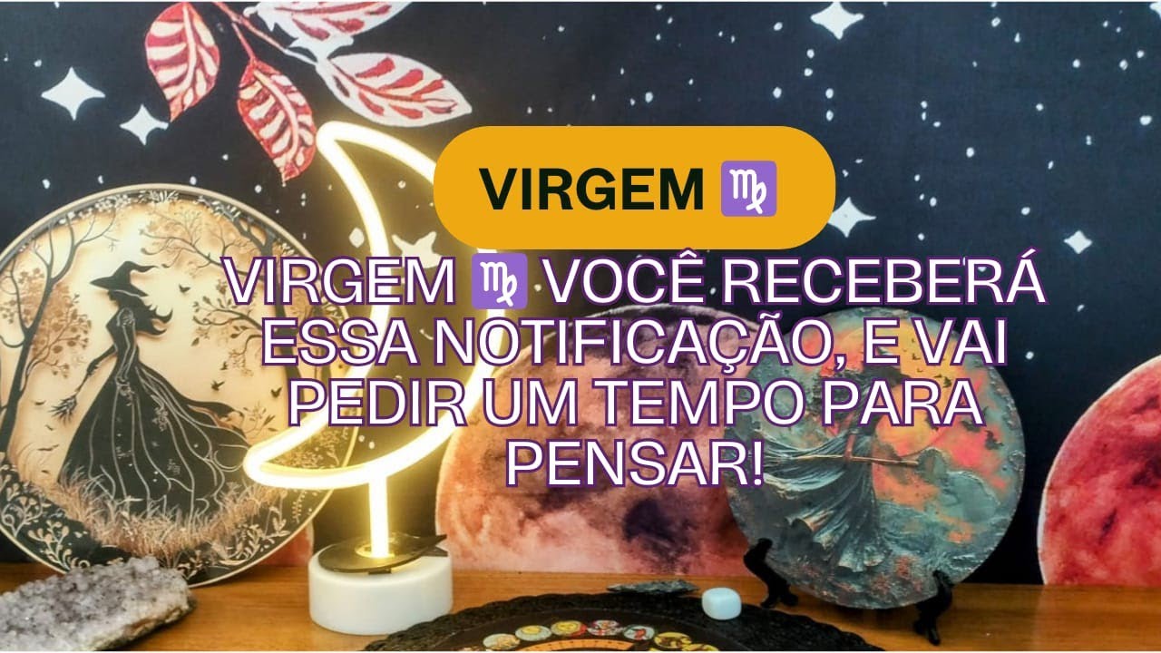 Virgem ♍ Você receberá essa notificação, e vai pedir um tempo para pensar!