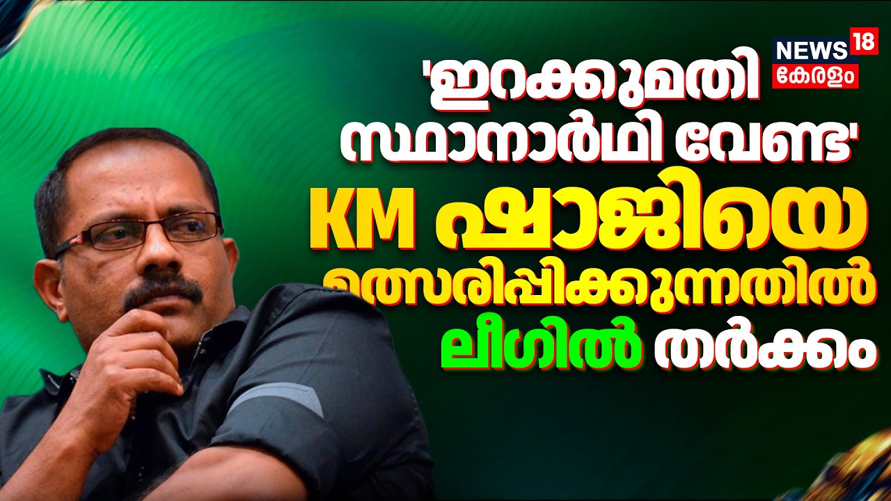 Kerala Assembly Election 'ഇറക്കുമതി സ്ഥാനാർഥി വേണ്ട' KM Shajiയെ മത്സരിപ്പിക്കുന്നതിൽ ലീഗിൽ തർക്കം