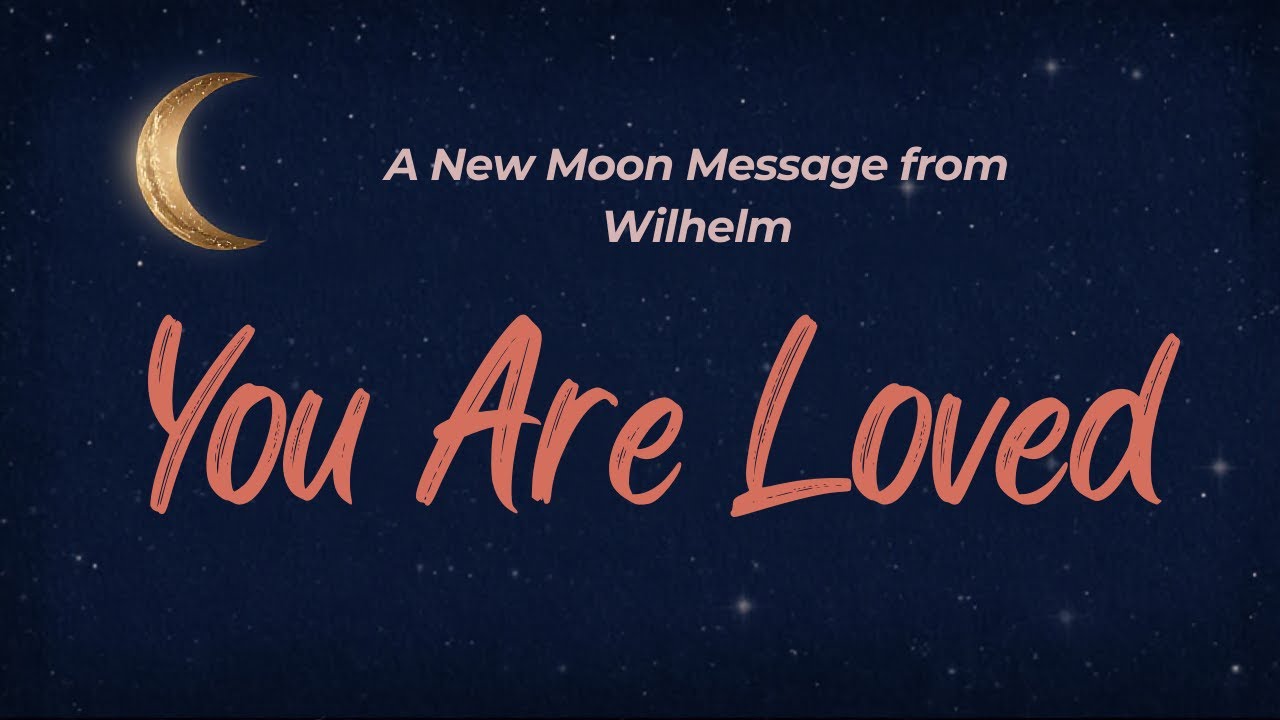 A New Moon Message from Wilhelm   You Are Loved