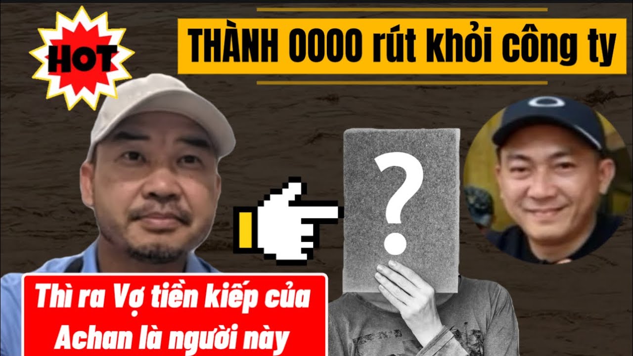 Thành 0000 rút khỏi công ty.Vợ Tiền kiếp của Achan là người này….