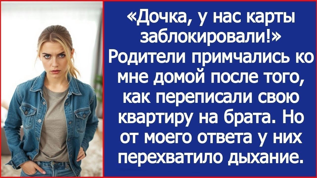 «Дочка, у нас карты заблокировали!» Удивились родители, переписав квартиру на брата