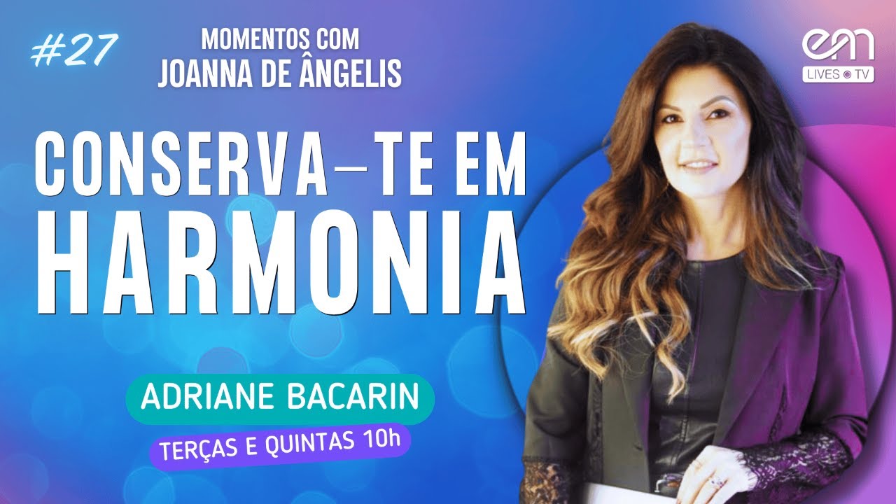 CONSERVA-TE EM HARMONIA | MOMENTOS COM JOANNA DE ÂNGELIS #27 | Adriane Bacarin | EM Lives TV