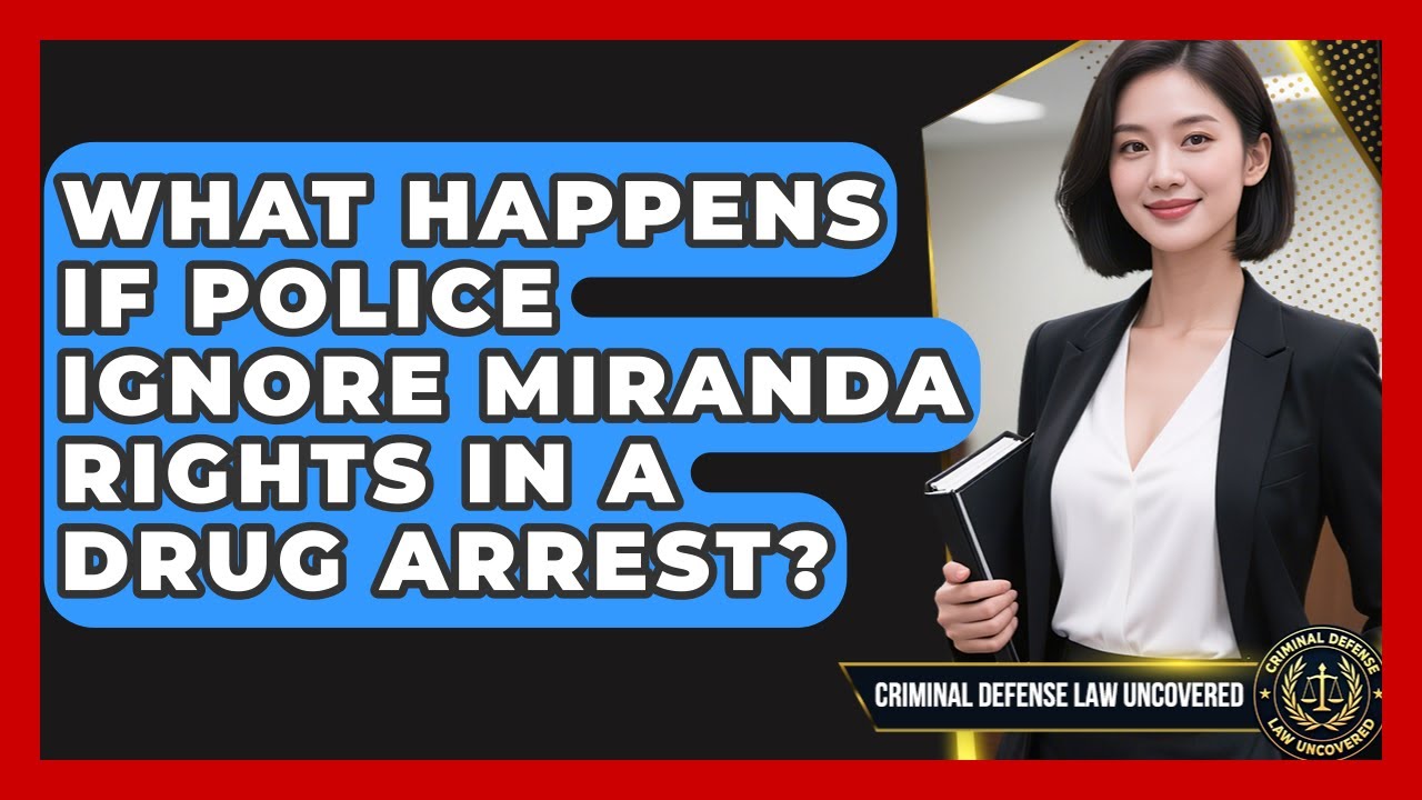 What Happens If Police Ignore Miranda Rights In A Drug Arrest? - Criminal Defense Law Uncovered