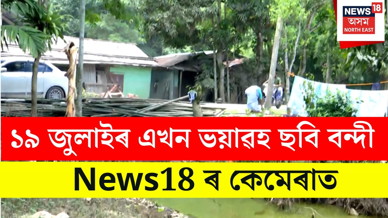 Upper Assam Flood | ১৯ জুলাইৰ এখন ভয়াৱহ ছবি বন্দী News18 ৰ কেমেৰাত | Assam Flood Tragic Story