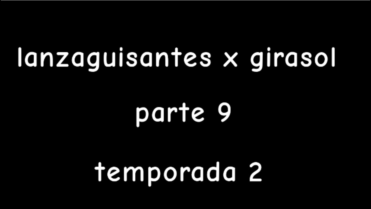 lanzaguisantes x girasol parte 9 temporada 2