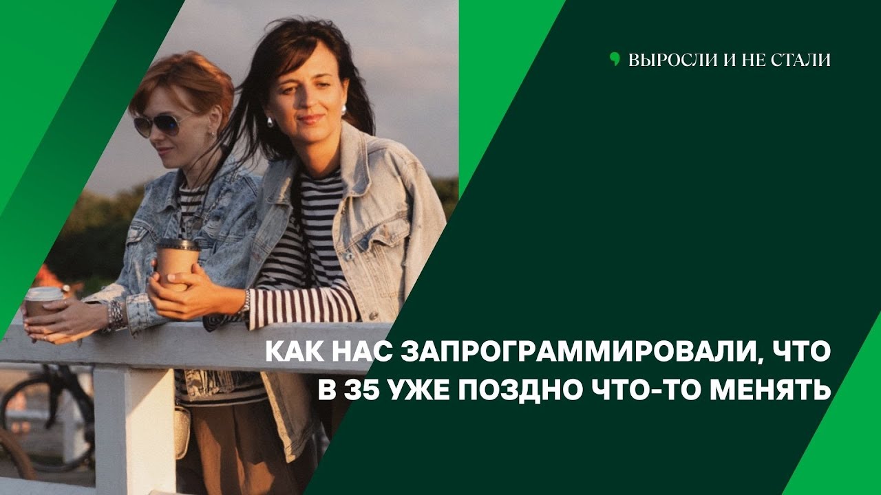 Как нас запрограммировали, что в 35 уже поздно что-то менять