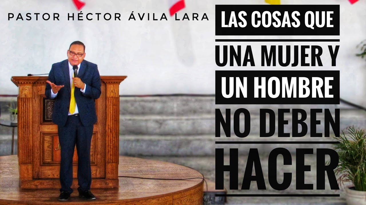 Pastor Héctor Ávila Lara- Las cosas que una Mujer y un hombre no deben hacer.