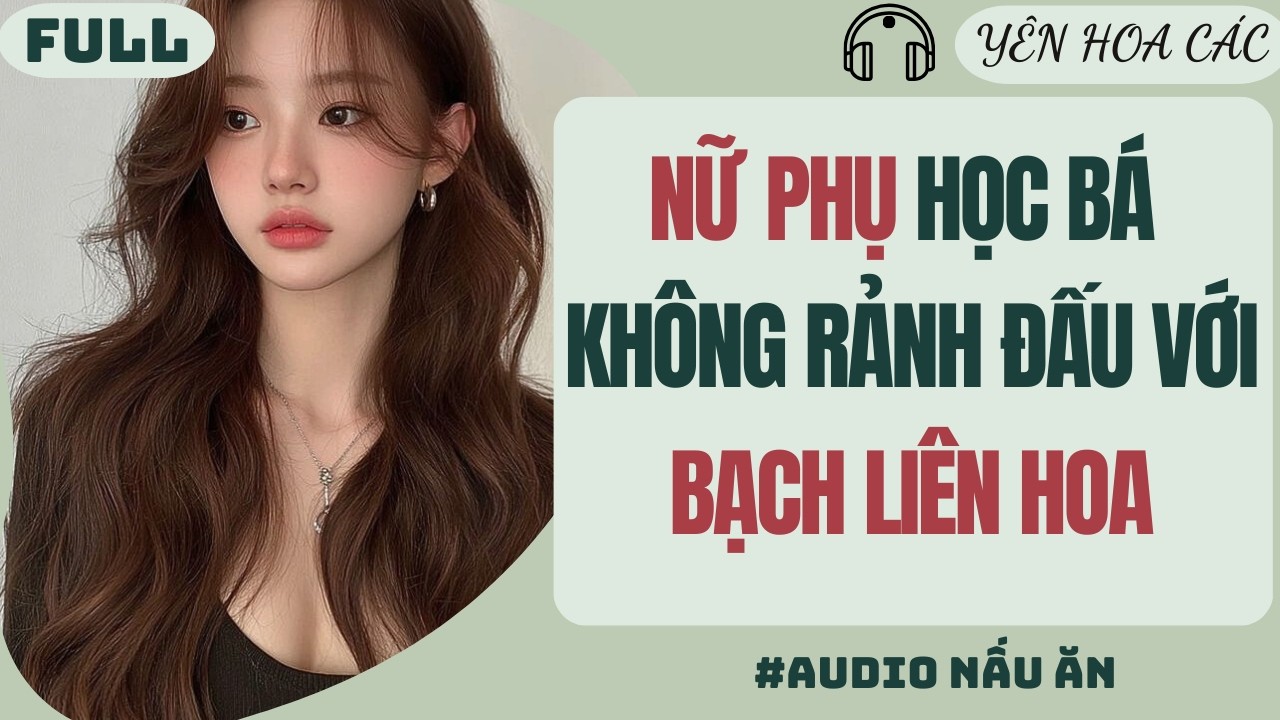 FULL AUDIO | NỮ PHỤ HỌC BÁ KHÔNG RẢNH ĐẤU VỚI BẠCH LIÊN HOA | YÊN HOA CÁC #truyenaudio #audio