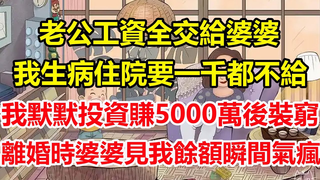 老公工資全交給婆婆，我生病住院要一千都不給，我默默投資賺5000萬後裝窮，離婚時婆婆見我餘額瞬間氣瘋！#心寄奇旅#為人處世#生活經驗#情感#故事#彩礼#花開富貴#深夜淺讀