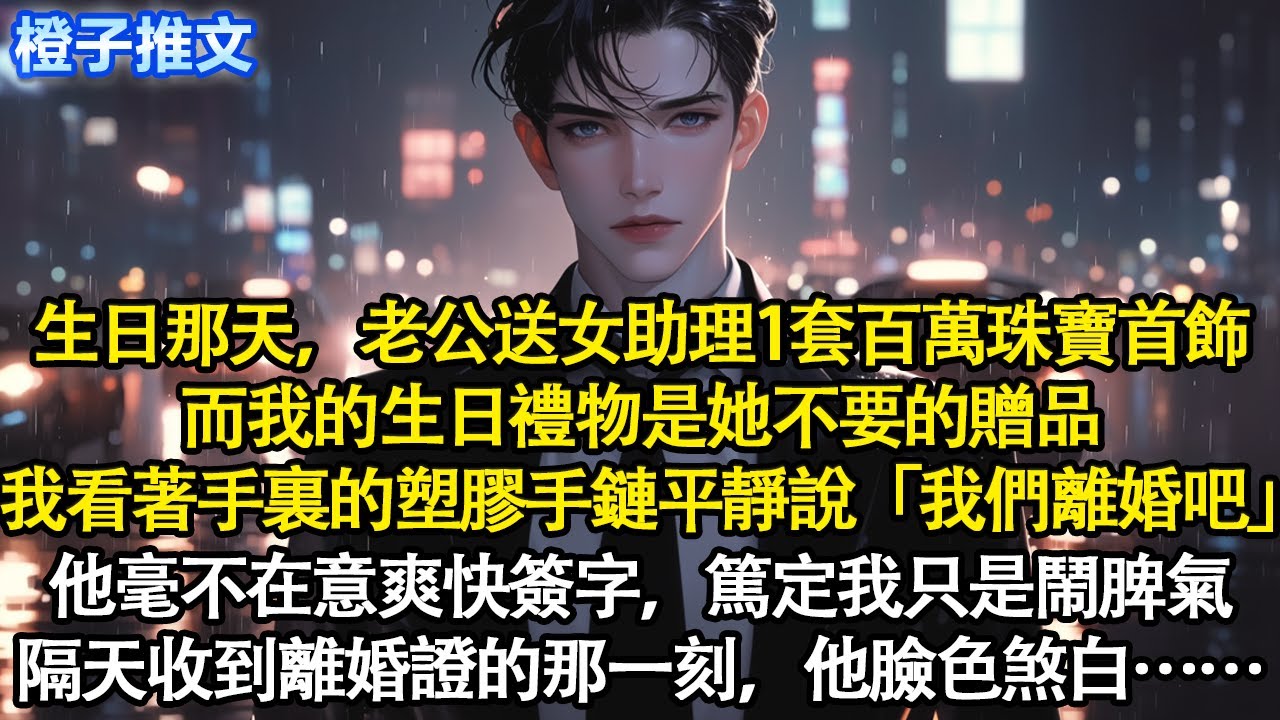 我生日那天，老公送女助理一套百萬珠寶首飾，而我的生日禮物是她不要的贈品。我看著手裏的塑膠手鏈平靜說：我們離婚吧，他毫不在意爽快簽字，篤定我只是鬧脾氣。隔天收到離婚證的他臉色煞白#追妻火葬場 #情感