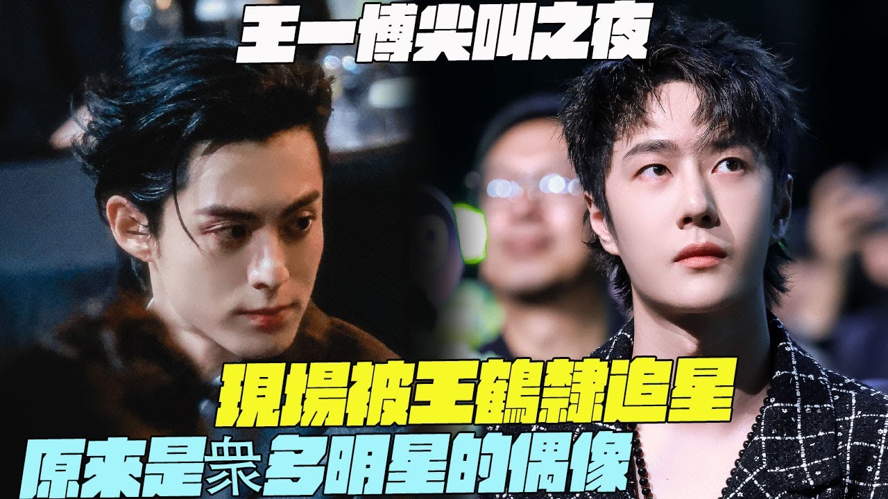 王一博尖叫之夜！現場被王鶴隸追星！原來是衆多明星的偶像