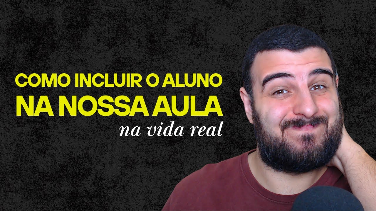 COMO INCLUIR O ALUNO NA NOSSA AULA (NA VIDA REAL)