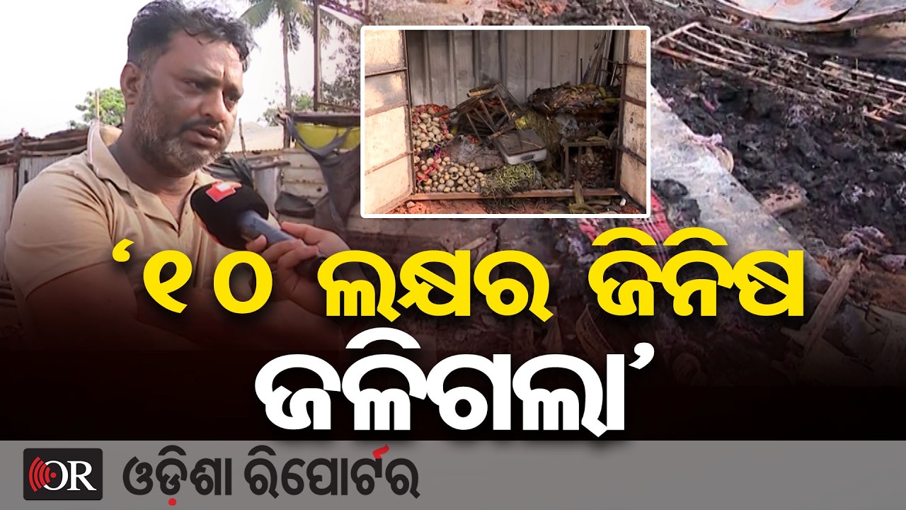 ‘10 ଲକ୍ଷର ଜିନିଷ ଜଳିଗଲା’| Odisha Reporter