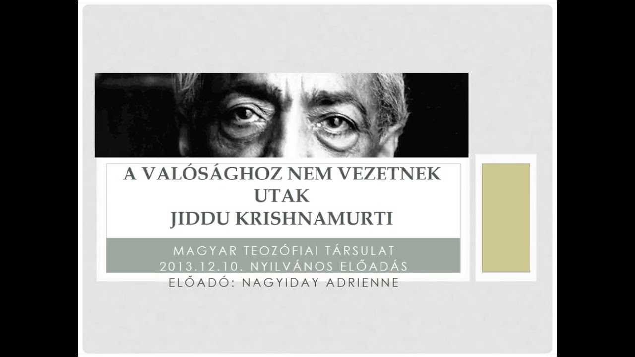A valósághoz nem vezetnek utak. Jiddu Krishnamurti 2013.12.10. Előadó: Nagyiday Adrienne